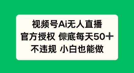 视频号AI无人直播,官方授权  每天50+,不违规 小白也能做-轻创终点站